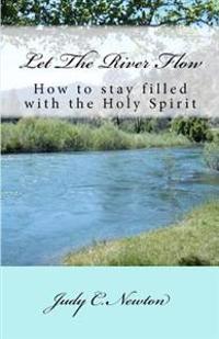 Let the River Flow: How to Stay Filled with the Holy Spirit