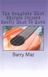 The Complete What Ukulele Players Really Want To Know