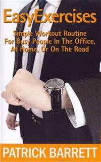 Easy Exercises: Simple Workout Routine For Busy People In The Office, At Home, Or On The Road