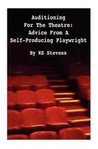 Auditioning For The Theatre: Advice From a Self-Producing Playwright: Advice From A Self Producing Playwright
