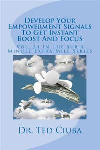 Develop Your Empowerment Signals To Get Instant Boost And Focus: Vol. 23 In The Sub 4 Minute Extra Mile Series