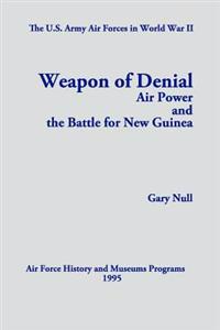 The U.S. Army Air Forces in World War II: Weapon of Denial: Air Power and the Battle for New Guinea