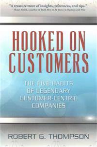 Hooked On Customers: The Five Habits of Legendary Customer-Centric Companies