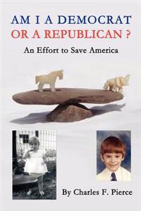 Am I a Democrat or a Republican?: -An Effort to Save America