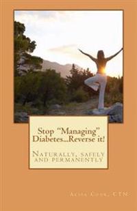 Stop "Managing" Diabetes.....Reverse it!: Naturally, safely and permanently