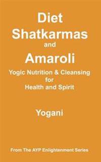 Diet, Shatkarmas and Amaroli - Yogic Nutrition & Cleansing for Health and Spirit: (ayp Enlightenment Series)