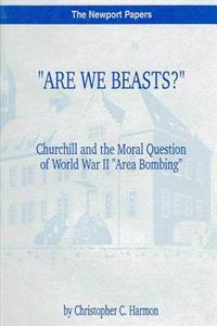 "Are We Beasts?" Churchill and the Moral Question of World War II "Area Bombing": Naval War College Newport Papers 1