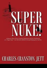 Bokomslag för "Super Nuke! A Memoir About Life as a Nuclear Submariner and the Contributions of a "Super Nuke" - the USS RAY (SSN653) Toward Winning the Cold War"