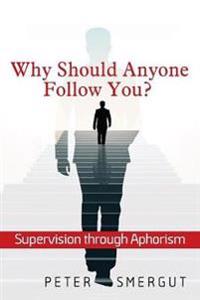 Bokomslag for "Why Should Anyone Follow You? Supervision through Aphorism"