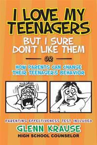 I Love My Teenagers But I Sure Don't Like Them or How Parents Can Change Their Teenager's Behavior