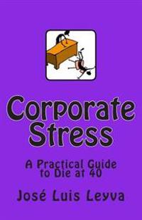 Corporate Stress: A Practical Guide to Die at 40