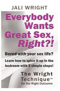 Everybody Wants Great Sex, Right?!: The Wright Technique (TM) with the right outcome