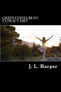 Green Coffee Bean Extract Diet: Why it Works, How it Works and What You Need to Do For Best Results