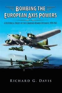 Bombing the European Axis Powers - A Historical Digest of the Combined Bomber Offensive 1939-1945