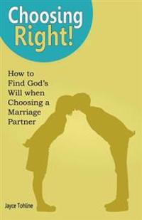 Choosing Right: How to Find God's Will when Choosing a Marriage Partner