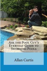 Ask the Pool Guy's Everyday Guide to Swimming Pools
