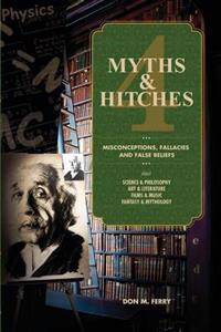 Myths & Hitches 4: Misconceptions, Fallacies and False Beliefs about Science & Philosophy, Art & Literature, Film & Music, and Fantasy & Mythology