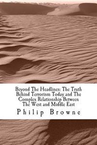Beyond The Headlines: The Truth Behind Terrorism Today and The Complex Relationship Between The West and Middle East: Beyond The Headlines:
