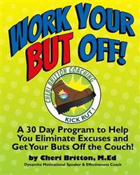 Work Your "But" Off!: A 30 Day Program to Help You Eliminate Excuses and Get Your Buts Off the Couch!