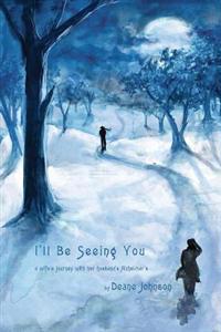 I'll Be Seeing You: A Wife's Journey With Her Husband's Alzheimer's