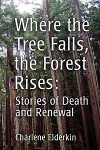 Where the Tree Falls, the Forest Rises: Stories of Death and Renewal