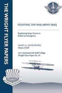 Fighting the War Above Iraq: Employing Space Forces to Defeat an Insurgency: Wright Flyer Paper No. 24