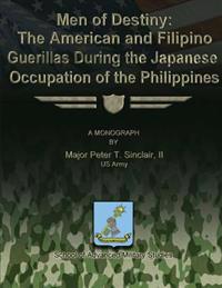 Men of Destiny: The American and Filipino Guerrillas During the Japanese Occupation of the Philippines