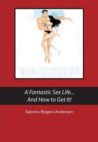 A Fantastic Sex Life...And How to Get It!