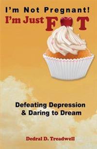 I'm Not Pregnant! I'm Just FAT ... Defeating Depression & Daring To Dream