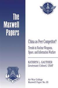 China as Peer Competitor? Trends in Nuclear Weapons, Space, and Information Warfare: Maxwell Paper No. 18