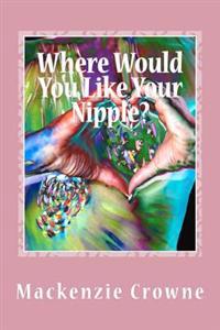 Where Would You Like Your Nipple?: Navigating the Breast Cancer Abyss with Humor and Hope