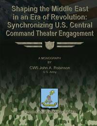 Shaping the Middle East in an Era of Revolution: Synchronizing U.S. Central Command Theater Engagement