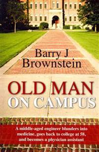 Old Man On Campus: A middle-aged engineer blunders into medicine, goes back to college at 58, and becomes a physician assistant.