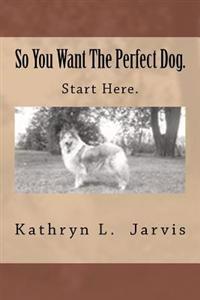 So You Want The Perfect Dog: Start Here.