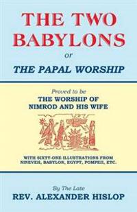 Bokomslag för "The Two Babylons, Or the Papal Worship"