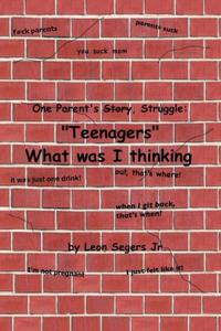 One Parent's Story, Struggle  ''Teenagers'' What Was I Thinking!