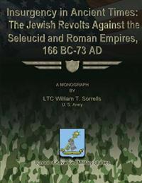 Insurgency in Ancient Times: The Jewish Revolts Against the Seleucid and Roman Empires, 166 BC-73 AD