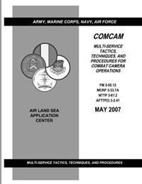Comcam: Multi-Service Tactics, Techniques, and Procedures for Combat Camera Operations (FM 3-55.12 / MCRP 3-33.7A / NTTP 3-61.2 / AFTTP(I) 3-2.41)