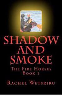 Shadow and Smoke: The Fire Horses Book 1