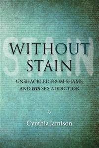 Without Stain: Unshackled from Shame and His Sex Addiction