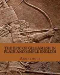 The Epic of Gilgamesh In Plain and Simple English