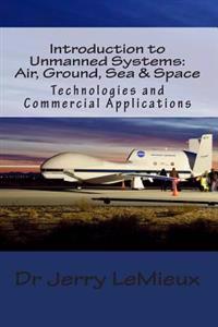 Introduction to Unmanned Systems: Air, Ground, Sea & Space: Technologies and Commercial Applications