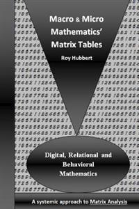Macro and Micro Mathematics' Matrix Tables: Digital, Relational and Behavioral Mathematics, A systemic approach to Matrix Analysis