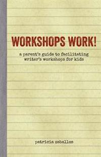 Workshops Work!: A Parent's Guide to Facilitating Writer's Workshops for Kids