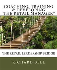 Coaching, Training & Developing The Retail Manager: The Retail Leadership Bridge
