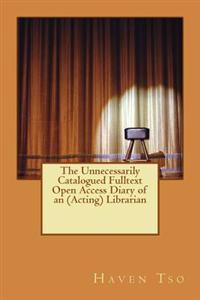 The Unnecessarily Catalogued Fulltext Open Access Diary of an (Acting) Librarian