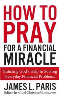 How To Pray For A Financial Miracle: Enlisting God's Help In Solving Everyday Financial Problems