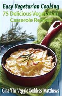 Easy Vegetarian Cooking: 75 Delicious Vegetarian Casserole Recipes: Vegetables and Vegetarian
