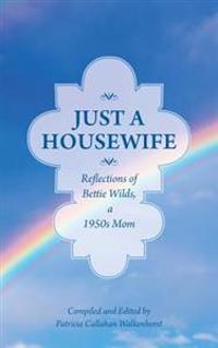 Just a Housewife: Reflections of Bettie Wilds, a 1950s Mom