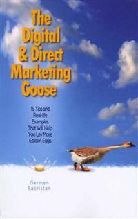 The Digital & Direct Marketing Goose: 16 Tips and Real Examples That Will Help You Lay More Golden Eggs